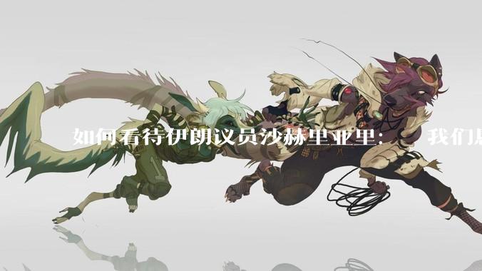 如何看待伊朗议员沙赫里亚里：  我们恳求最高领袖批准使用核武器？
