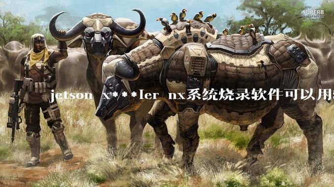jetson x***ier nx系统烧录软件可以用软碟通吗？