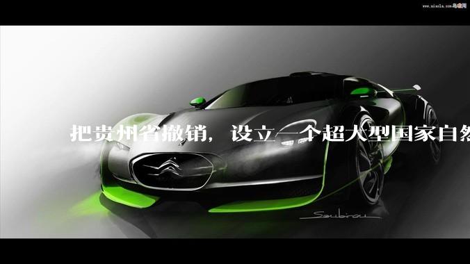 把贵州省撤销，设立一个超大型国家自然公园，是不是一个好的提法?