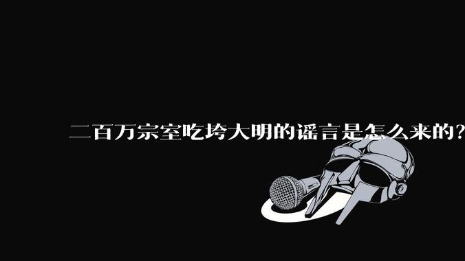 二百万宗室吃垮大明的谣言是怎么来的？为什么明明很简单的谣言辟谣却极其困难？