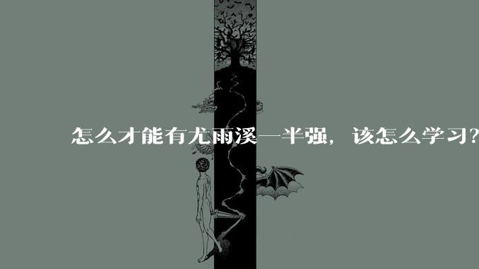 怎么才能有尤雨溪一半强，该怎么学习？