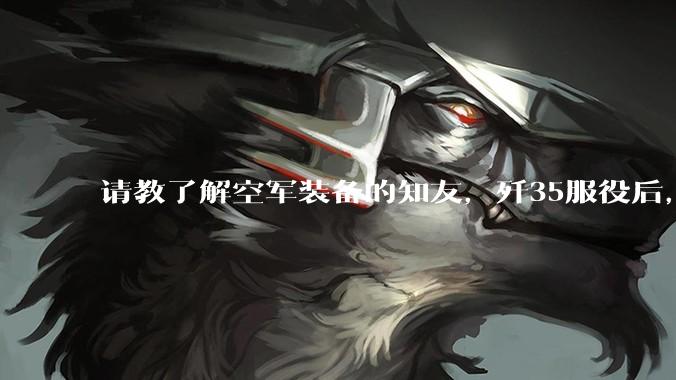 请教了解空军装备的知友，歼35服役后，是否要歼10退役？歼10生产线都转贵航了，以后只用于外贸吗？