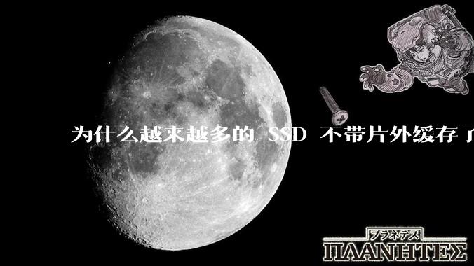 为什么越来越多的 SSD 不带片外缓存了？