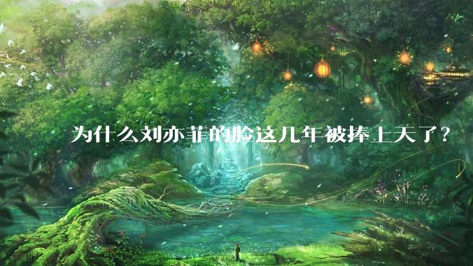 为什么刘亦菲的脸这几年被捧上天了？