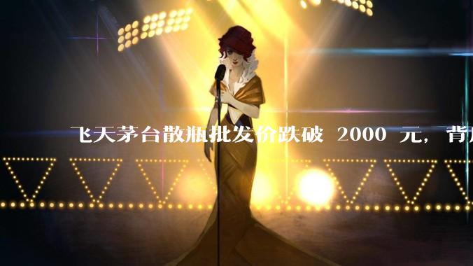 飞天茅台散瓶批发价跌破 2000 元，背后什么原因？收藏茅台还能增值吗？