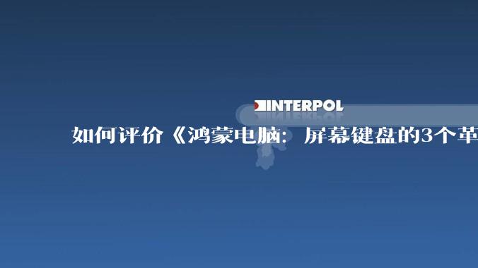 如何评价《鸿蒙电脑：屏幕键盘的3个革命》？