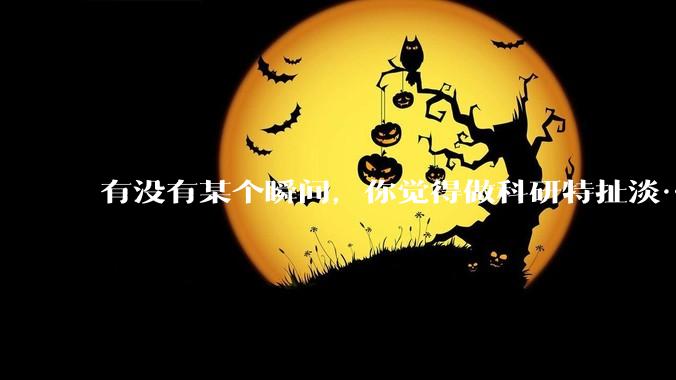 有没有某个瞬间，你觉得做科研特扯淡……?