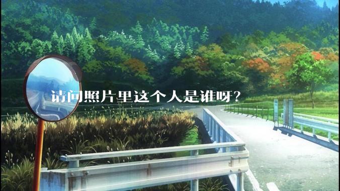 请问照片里这个人是谁呀？