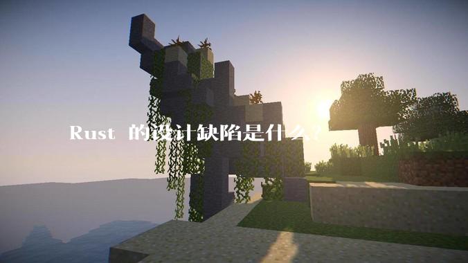 Rust 的设计缺陷是什么？